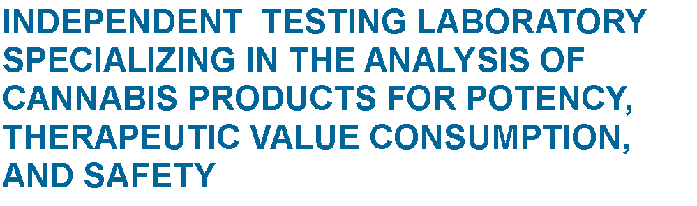 Text Box: INDEPENDENT  TESTING LABORATORY SPECIALIZING IN THE ANALYSIS OF CANNABIS PRODUCTS FOR POTENCY, THERAPEUTIC VALUE CONSUMPTION, AND SAFETY